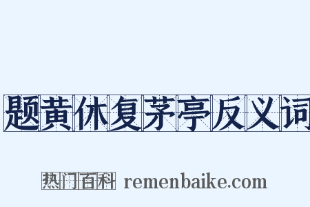 题黄休复茅亭反义词是什么意思的图片